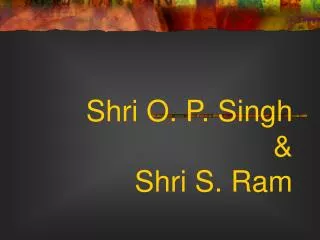 Shri O. P. Singh &amp; Shri S. Ram