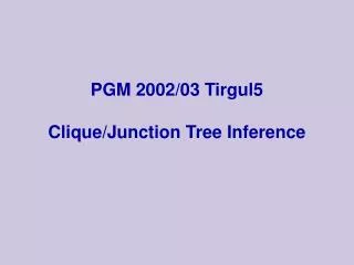 PGM 2002/03 Tirgul5 Clique/Junction Tree Inference
