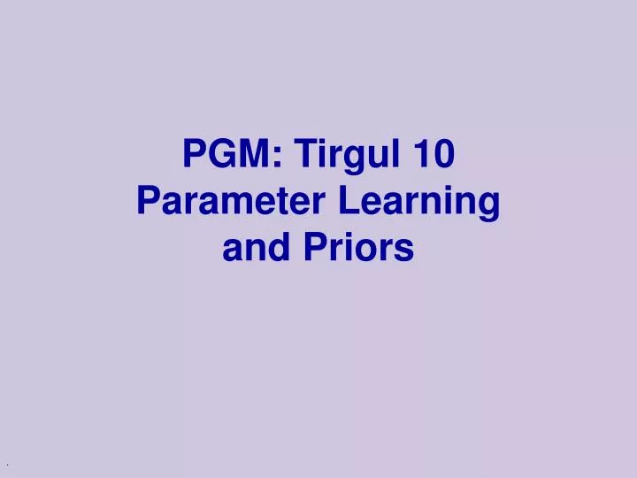 pgm tirgul 10 parameter learning and priors