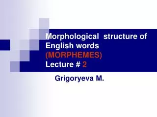 Morphological structure of English words (MORPHEMES) Lecture # 2