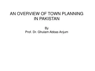 AN OVERVIEW OF TOWN PLANNING IN PAKISTAN By Prof. Dr. Ghulam Abbas Anjum