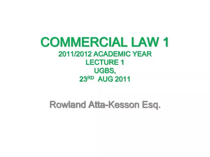 commercial law 1 2011 2012 academic year lecture 1 ugbs 23 rd aug 2011
