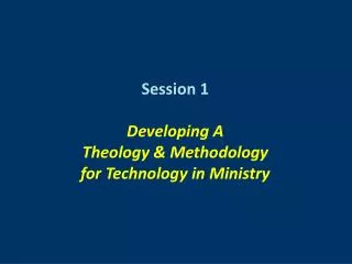 Session 1 Developing A Theology &amp; Methodology for Technology in Ministry