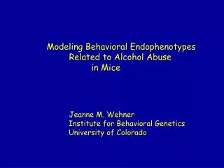 Modeling Behavioral Endophenotypes 		Related to Alcohol Abuse 			in Mice 		Jeanne M. Wehner