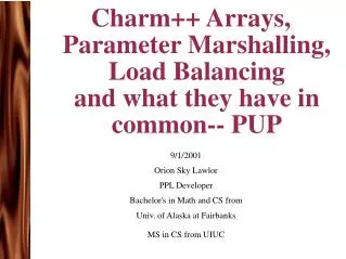 Charm++ Arrays, Parameter Marshalling, Load Balancing and what they have in common-- PUP