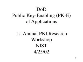 DoD Public Key-Enabling (PK-E) of Applications 1st Annual PKI Research Workshop NIST 4/25/02