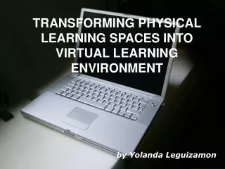 TRANSFORMING PHYSICAL LEARNING SPACES INTO VIRTUAL LEARNING ENVIRONMENT by Yolanda Leguizamon