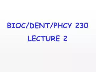 BIOC/DENT/PHCY 230 LECTURE 2