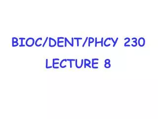 BIOC/DENT/PHCY 230 LECTURE 8