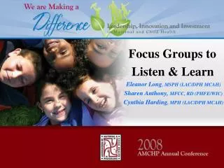 Focus Groups to Listen &amp; Learn Eleanor Long , MSPH (LAC/DPH MCAH)