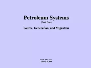 Petroleum Systems (Part One) Source, Generation, and Migration GEOL 4233 Class January 21, 2009