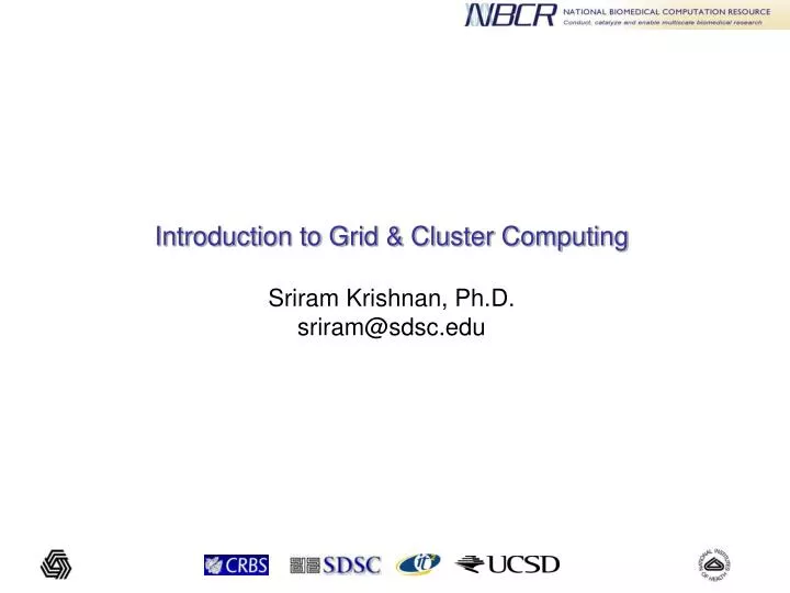 introduction to grid cluster computing sriram krishnan ph d sriram@sdsc edu