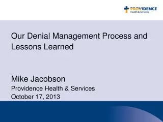 Our Denial Management Process and Lessons Learned Mike Jacobson Providence Health &amp; Services