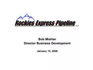 Bob Mishler Director Business Development January 15, 2008