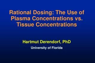 Rational Dosing: The Use of Plasma Concentrations vs. Tissue Concentrations Hartmut Derendorf, PhD