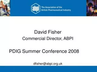 David Fisher Commercial Director, ABPI PDIG Summer Conference 2008	 dfisher@abpi.uk