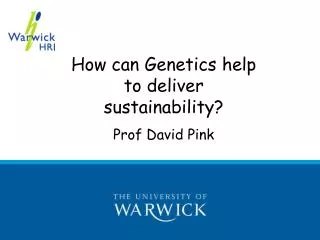 How can Genetics help to deliver sustainability? Prof David Pink