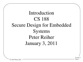 Introduction CS 188 Secure Design for Embedded Systems Peter Reiher January 3, 2011