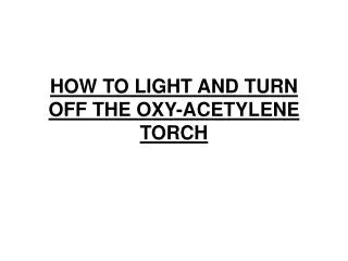 HOW TO LIGHT AND TURN OFF THE OXY-ACETYLENE TORCH