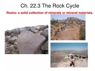 Ch. 22.3 The Rock Cycle Rocks: a solid collection of minerals or mineral materials.