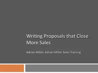 Writing Proposals that Close More Sales Adrian Miller, Adrian Miller Sales Training