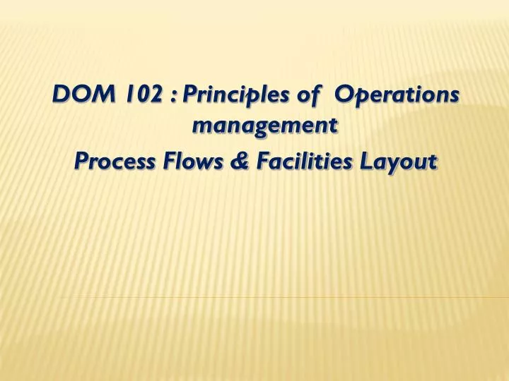 dom 102 principles of operations management process flows facilities layout