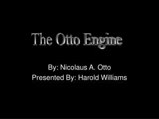 By: Nicolaus A. Otto Presented By: Harold Williams