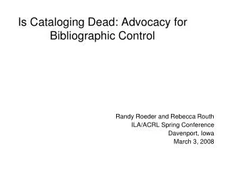 Is Cataloging Dead: Advocacy for Bibliographic Control
