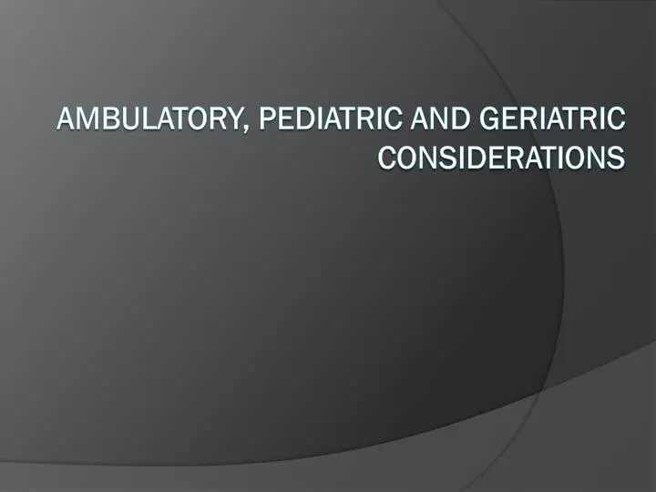 ambulatory pediatric and geriatric considerations