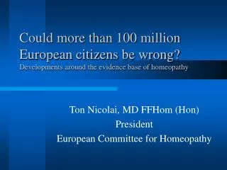 Ton Nicolai, MD FFHom (Hon) President European Committee for Homeopathy