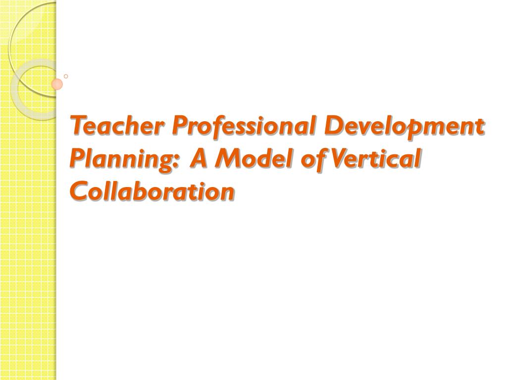 PPT - Teacher Professional Development Planning: A Model of Vertical ...