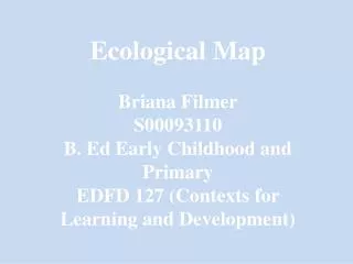 Ecological Map Briana Filmer S00093110 B. Ed Early Childhood and Primary
