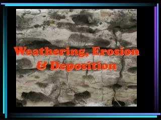 Weathering, Erosion &amp; Deposition