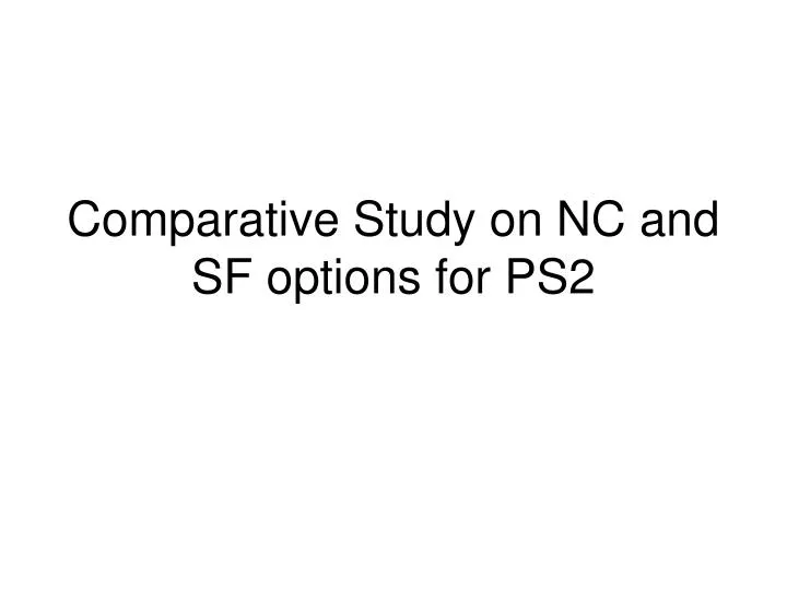comparative study on nc and sf options for ps2