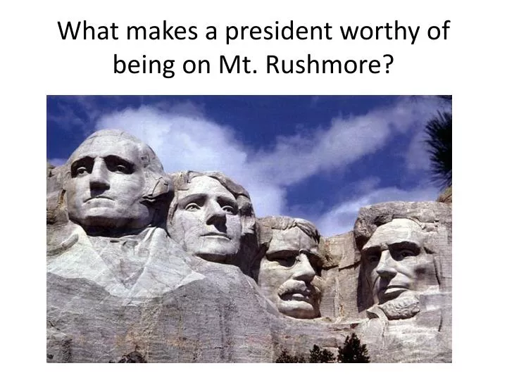 what makes a president worthy of being on mt rushmore