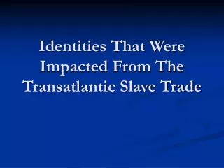 Identities That Were Impacted From The Transatlantic Slave Trade
