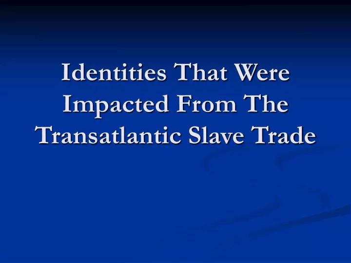identities that were impacted from the transatlantic slave trade