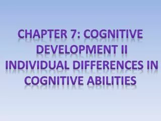 Chapter 7: cognitive Development II Individual differences in Cognitive abilities