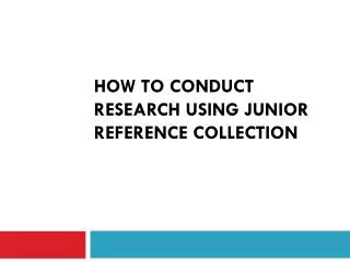 How to conduct research using Junior Reference collection