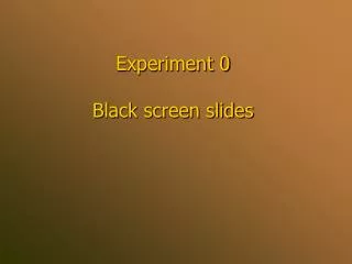 Experiment 0 Black screen slides
