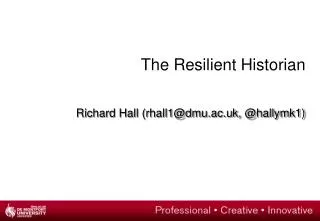 The Resilient Historian Richard Hall (rhall1@dmu.ac.uk, @hallymk1)