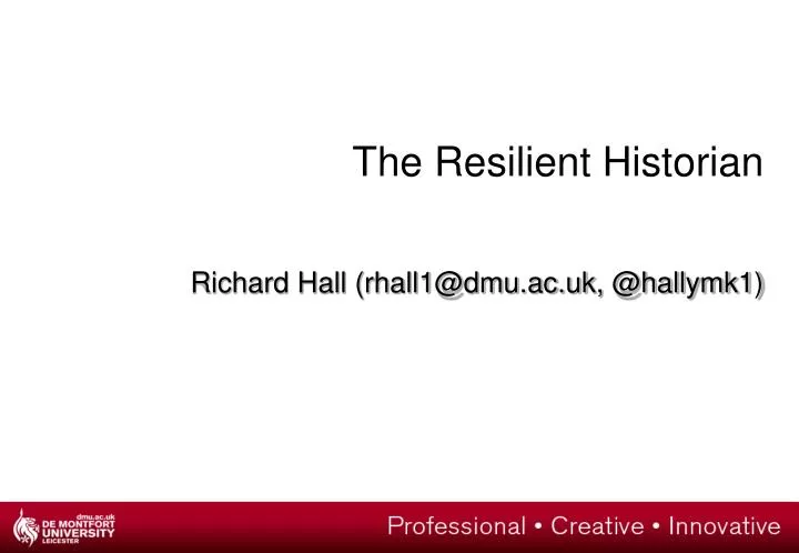 the resilient historian richard hall rhall1@dmu ac uk @hallymk1