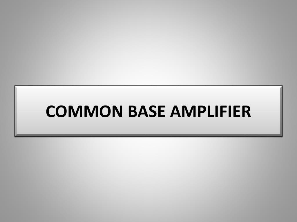 PPT - COMMON BASE AMPLIFIER PowerPoint Presentation, free download - ID ...