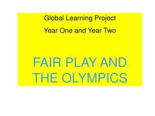 Global Learning Project Year One and Year Two FAIR PLAY AND THE OLYMPICS