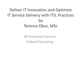 Deliver IT Innovation and Optimize IT Service Delivery with ITIL Practices by Terence Okus, MSc