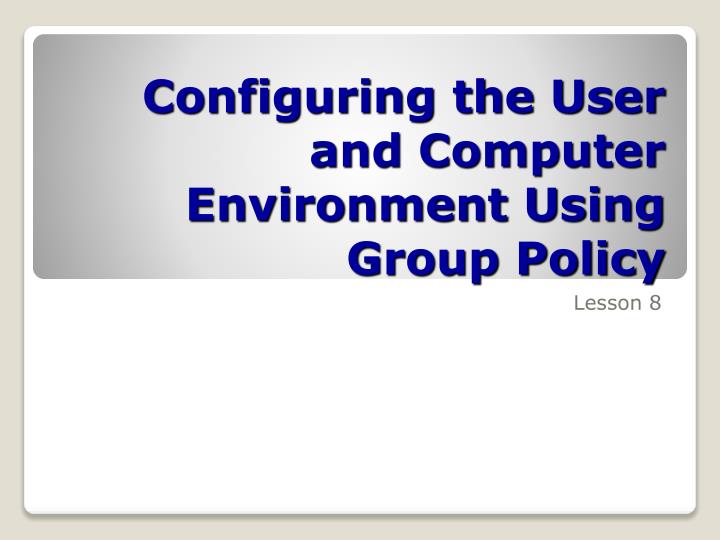 configuring the user and computer environment using group policy
