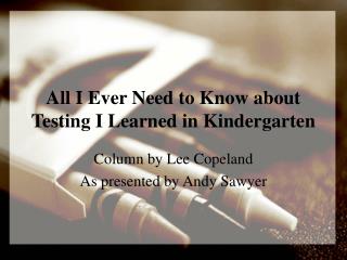 All I Ever Need to Know about Testing I Learned in Kindergarten