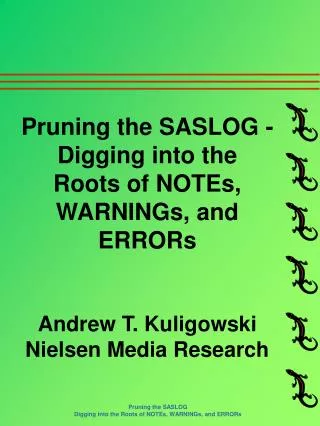 Pruning the SASLOG - Digging into the Roots of NOTEs, WARNINGs, and ERRORs Andrew T. Kuligowski