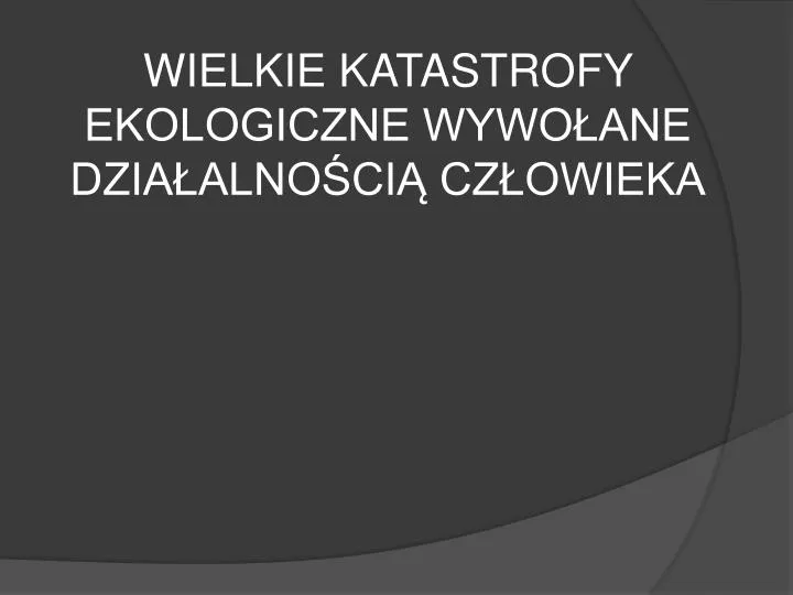 wielkie katastrofy ekologiczne wywo ane dzia alno ci cz owieka