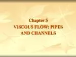 Chapter 5 VISCOUS FLOW: PIPES AND CHANNELS